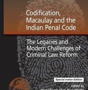 CODIFICATION, MACAULAY AND THE INDIAN PENAL CODE- THEW LEGACIES AND MODERN CHALLENGES OF CRIMINAL LAW REFORM-SPECIAL INDIAN EDITION