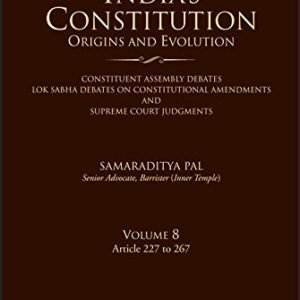 INDIA’S CONSTITUTION-ORIGINS AND EVOLUTION (CONSTITUENT ASSEMBLY DEBATES, LOK SABHA DEBATES ON CONSTITUTIONAL AMENDMENTS AND SC JUDGMENTS); VOL. 8: (ARTICLES 227-267)