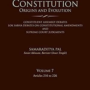 INDIA’S CONSTITUTION-ORIGIN AND EVOLUTION(CONSTITUENT ASSEMBLY DEBATES, LOK SABHA DEBATES ON CONSTITUTIONAL AMENDMENTS AND SC JUDGMENTS); VOL.7 (ARTICLES 216 TO 226)