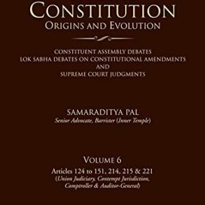 INDIA’S CONSTITUTION-ORIGINS AND EVOLUTION (CONSTITUENT ASSEMBLY DEBATES, LOK SABHA DEBATES ON CONSTITUTIONAL AMENDMENTS AND SUPREME COURT JUDGMENTS); VOL.6: ARTICLES 124-151, 214, 215 & 221(UNION JUDICIARY, CONTEMPT JURISDICTION, COMPTROLLER AND AUDITOR-GENERAL)