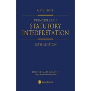 JUSTICE G P SINGH PRINCIPLES OF STATUTORY INTERPRETATION (ALSO INCLUDING GENERAL CLAUSES ACT, 1897 WITH NOTES), 15/E