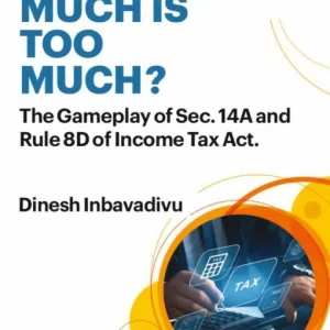 COMMERCIAL’S HOW MUCH IS TOO MUCH? THE GAMELAY OF SEC. 14A /RULE 8D OF INCOME TAX ACT BY DINESH INBAVADIVU– 1st EDN 2022