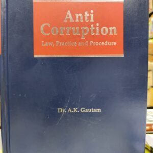ANTI CORRUPTION -LAW, PRACTICE AND PROCEDURE BY AK GAUTAM