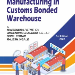 Manufacturing in Customs Bonded Warehouse By Raveendra Pethe, CA Amrendra Chaudhri, CS, LLB Sunil Kumar Rajesh Ingale Edition 2022