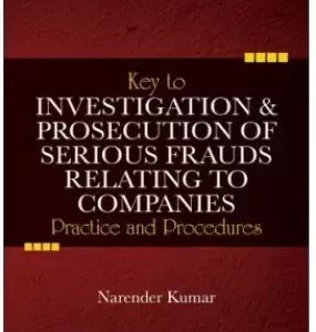 KEY TO INVESTIGATION & PROSECUTION OF SERIOUS FRAUDS RELATING TO COMPANIES BY NARENDER KUMAR