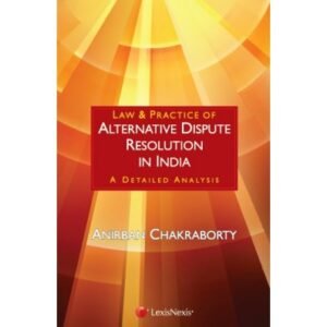 Law & Practice of Alternative Dispute Resolution In India-A detailed analysis By Anirban Chakraborty
