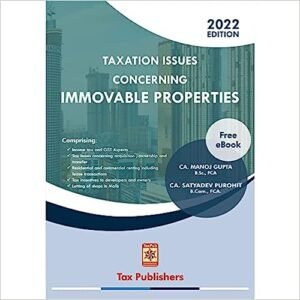 TAXATION ISSUES CONCERNING IMMOVABLE PROPERTIES by CA MANOJ GUPTA AND CA SATYADEV PUROHIT – 2022 EDITION
