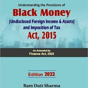 Commercial Understanding the Provisions of Black Money (Undisclosed Foreign Income & Assets and Imposition of Tax Act, 2015 By Ram Dutt Sharma Edition 2023