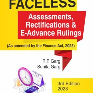 Bharat’s Faceless Assessments, Rectifications & E-Advance Rulings by R.P. Garg – 3rd Edition 2023