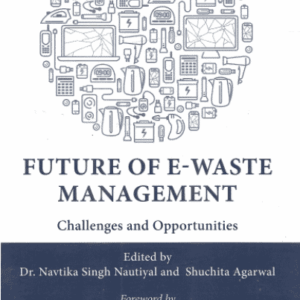 Future of E-Waste Management – Challenges and Opportunities by Dr. Navtika Singh Nautiyal – 1st South Asian Edition 2021