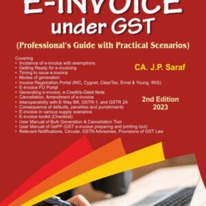 Bharat’s E-Invoice Under GST (Professional’s Guide with Practical Scenarios) by J P Saraf Edition 2023