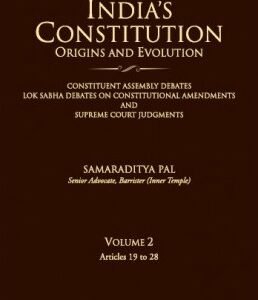 India’s Constitution – Origins and Evolution (Constituent Assembly Debates, Lok Sabha Debates on Constitutional Amendments and Supreme Court Judgments); Vol. 2: Articles 19 to 28