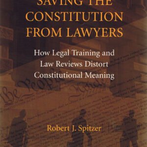 Saving the Constitution from Lawyers: How Legal Training and Law Reviews Distort Constitutional Meaning by Robert J. Spitzer