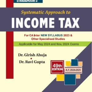 Commercial’s Systematic Approach to Income Tax 49th Edition Dr. Girish Ahuja for May 2024 Exam