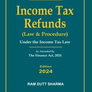 Income Tax Refunds (Law & Procedure) by Ram Dutt Sharma – Edition 2024