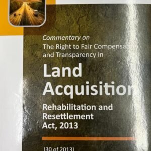 Commentary on the Right to Fair Compensation and Transparency in Land Acquisition Rehabilitation and Resettlement Act, 2013 by Aggarwala – Edition 2024 (Reprint)