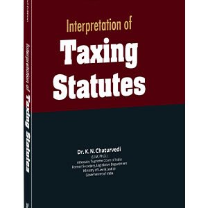 Interpretation of Taxing Statutes by K.N. Chaturvedi – 2nd Edition 2024