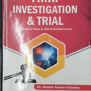 F.I.R. INVESTIGATION & TRIAL (Based on New & Old Criminal Laws) by Dr. Manish Kumar Chaubey – 2nd Edition 2024