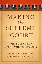 Making the Supreme Court – The Politics of Appointments, 1930-2020 by Cameron and Kastellec – Edition 2023