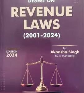 Supreme Court Digest On Revenue Laws (2001-2024) by Akansha Singh – Edition 2024