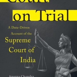 Court on Trial – A Data-Driven Account of the Supreme Court of India by Aparna Chandra – Edition 2023