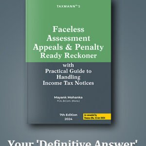 Faceless Assessment Appeals & Penalty Ready Reckoner with Practical Guide to Handling Income Tax Notices by Mayank Mohanka – 7th Edition 2024