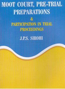 Moot Court, Pre Trial Preparations and Participation in Trial Proceedings by J.P.S. Sirohi –  2nd Edition 2010