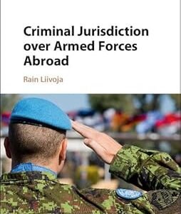 Criminal Jurisdiction over Armed Forces by Rain Liivoja – Edition 2017