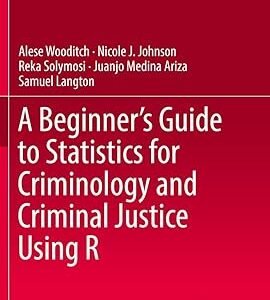 A Beginner’s Guide to Statistics for Criminology and Criminal Justice Using R by Alese Wooditch – Edition 2021