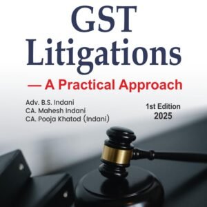 Insight into GST Litigations By B.S. Indani CA. Mahesh Indani CA. Pooja Khatod (Indani) – 1st Edition 2025