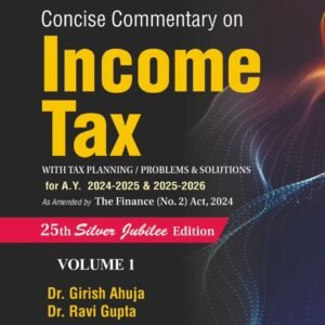 Concise Commentary on Income Tax by Dr. Girish Ahuja Dr. Ravi Gupta (Set of 2 Vols.) – 25th Edition 2024