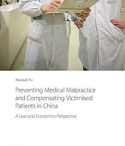 Preventing Medical Malpractice and Compensating Victimised Patients in China by Xiaowei Yu – Edition 2017