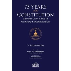 75 Years of the Constitution – Supreme Court’s Role in Promoting Constitutionalism by V Sudhish Pal – Edition 2024