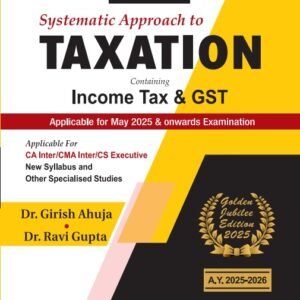 Systematic Approach to Taxation Containing Income Tax & GST by Girish Ahuja and Ravi Gupta – Edition 2025