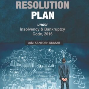 A Complete Guide on Resolution Plan under Insolvency & Bankruptcy Code, 2016 by Adv. Santosh Kumar – Edition 2025