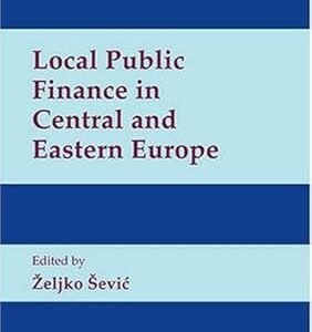 Local Public Finance in Central and Eastern Europe by Zelijko Sevic