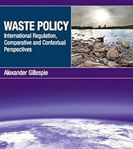 Waste Policy: International Regulation, Comparative and Contextual Perspectives by Alexander Gillespie