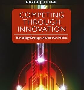 Competing Through Innovation: Technology Strategy and Antitrust Policies by David J. Teece