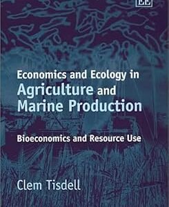 Economics and Ecology in Agriculture and Marine Production: Bioeconomics and Resource Use by Clem Tisdell