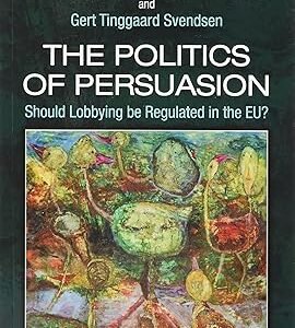 The Politics of Persuasion: Should Lobbying be Regulated in the EU? by Gert T. Svendsen