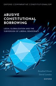 Abusive Constitutional Borrowing: Legal globalization and the subversion of liberal democracy by Rosalind Dixon, David Landau