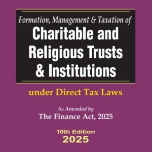 Formation Management And Taxation Of Charitable And Religious Trust & Institutions Under Income Tax Laws As Amended By Finance Act, 2025 by RAM DUTT SHARMA – 10th Edition 2025