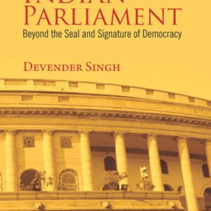 The Indian Parliament- Beyond the Seal and Signature of Democracy By Devender Singh – Edition 2017