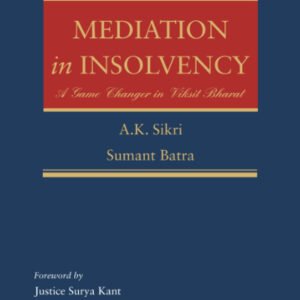 Mediation in Insolvency: A Game Changer in Viksit Bharat by A K Sikri and Sumant Batra – 1st Edition 2025