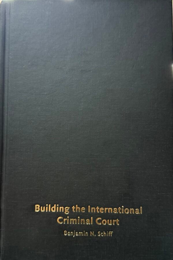Building the International Criminal Court by Benjamin N. Schiff