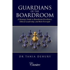 Guardians of the Boardroom: A Strategic Guide To Boardroom Excellence, Ethical Leadership, And Risk Oversight by Dr Tania Dehury – Edition 2025