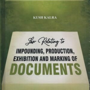 Law Relating to Impounding, Production, Exhibition and Marking of Documents by Kush Kalra – Edition 2026