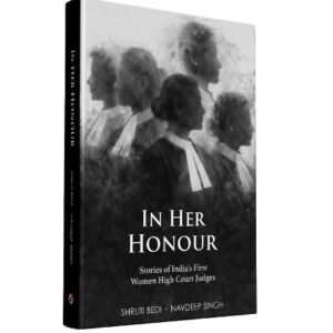 In Her Honour : Stories of India’s First Women High Court Judges by Shruti Bedi and Navdeep Singh – 1st Edition 2026