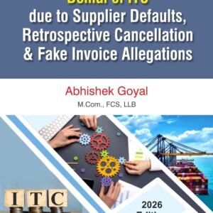 Denial of ITC due to Supplier Defaults, Retrospective Cancellation & Fake Invoice Allegations by Advocate Abhishek Goyal – 1st Edition 2026