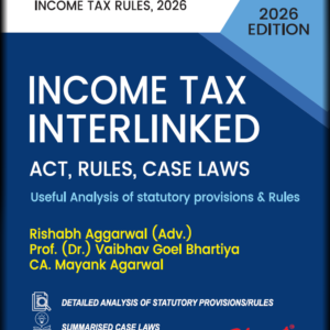 Income Tax Interlinked (Income Tax Act and Income Tax Rules) by Rishabh Aggarwal, Adv. Prof. (Dr.) Vaibhav Goel Bhartiya CA. Mayank Agarwal – Edition 2026